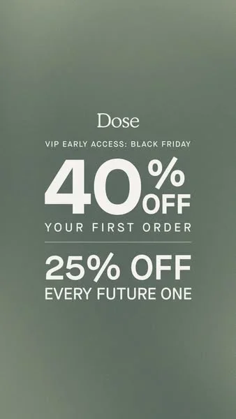 Dose Black Friday ad example: VIP early access, 40% off your first order, 25% off every future one on sage green