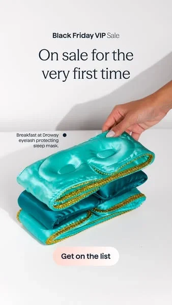 Drowsy Sleep Co Black Friday ad example: a hand lifting a teal silk sleep mask, On sale for the very first time, Get on the list